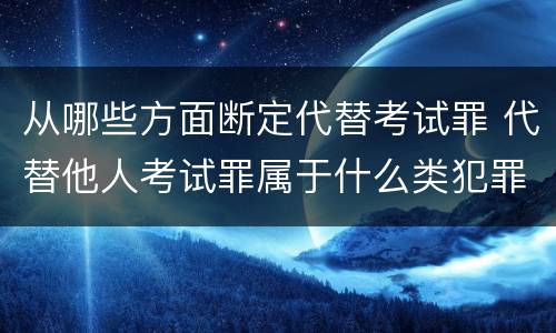 从哪些方面断定代替考试罪 代替他人考试罪属于什么类犯罪