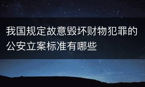 我国规定故意毁坏财物犯罪的公安立案标准有哪些