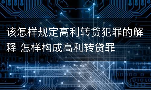 该怎样规定高利转贷犯罪的解释 怎样构成高利转贷罪