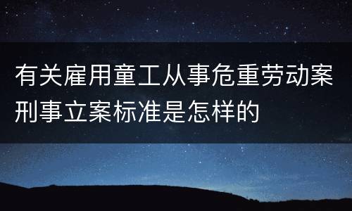 有关雇用童工从事危重劳动案刑事立案标准是怎样的