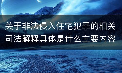 关于非法侵入住宅犯罪的相关司法解释具体是什么主要内容