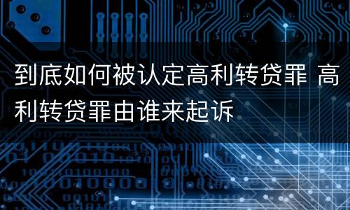 到底如何被认定高利转贷罪 高利转贷罪由谁来起诉