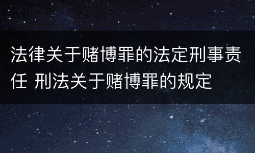 法律关于赌博罪的法定刑事责任 刑法关于赌博罪的规定