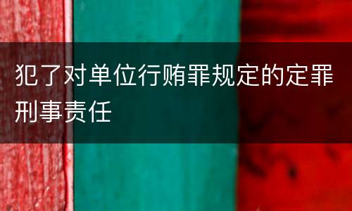 犯了对单位行贿罪规定的定罪刑事责任