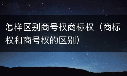 怎样区别商号权商标权（商标权和商号权的区别）