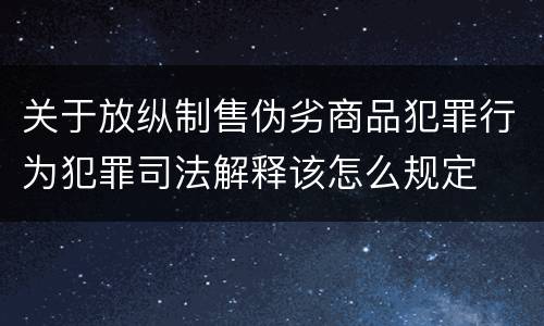 关于放纵制售伪劣商品犯罪行为犯罪司法解释该怎么规定