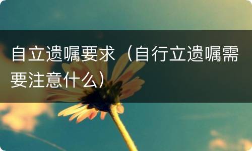 自立遗嘱要求（自行立遗嘱需要注意什么）