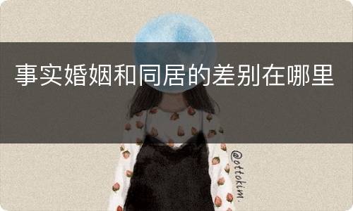 事实婚姻和同居的差别在哪里