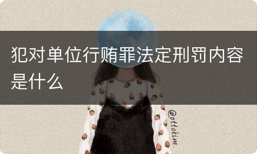 犯对单位行贿罪法定刑罚内容是什么