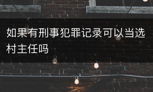 如果有刑事犯罪记录可以当选村主任吗