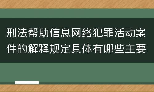 刑法帮助信息网络犯罪活动案件的解释规定具体有哪些主要内容