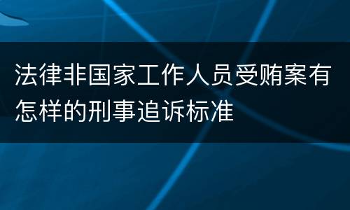 法律非国家工作人员受贿案有怎样的刑事追诉标准