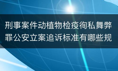 刑事案件动植物检疫徇私舞弊罪公安立案追诉标准有哪些规定
