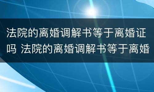 法院的离婚调解书等于离婚证吗 法院的离婚调解书等于离婚证吗怎么写