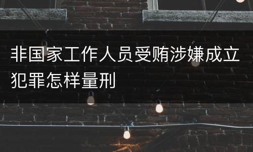 非国家工作人员受贿涉嫌成立犯罪怎样量刑