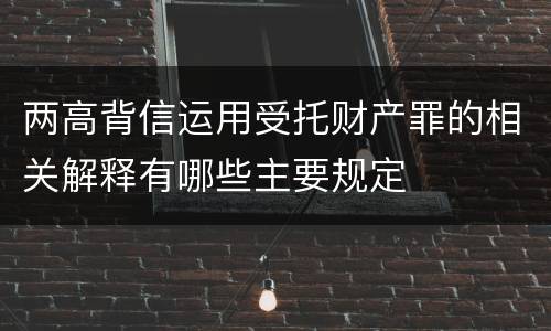 两高背信运用受托财产罪的相关解释有哪些主要规定
