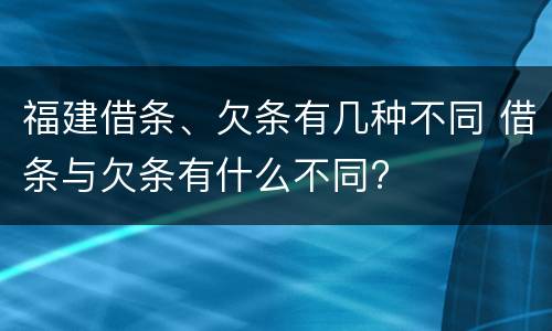 福建借条、欠条有几种不同 借条与欠条有什么不同?