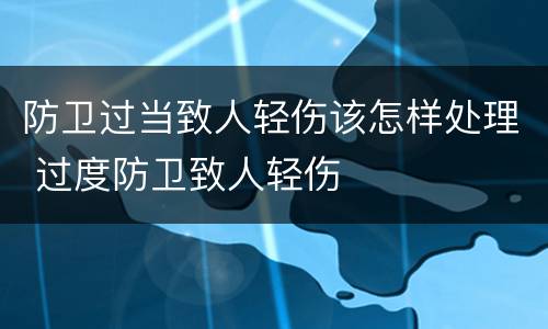 防卫过当致人轻伤该怎样处理 过度防卫致人轻伤