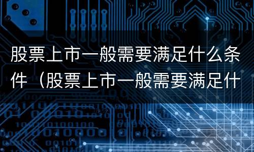 股票上市一般需要满足什么条件（股票上市一般需要满足什么条件才能买）