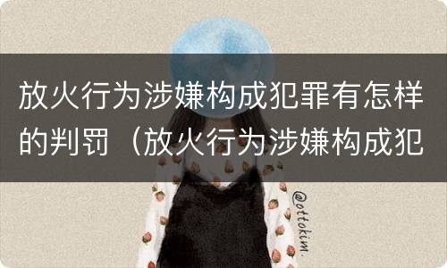 放火行为涉嫌构成犯罪有怎样的判罚（放火行为涉嫌构成犯罪有怎样的判罚）