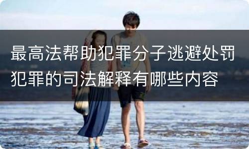 最高法帮助犯罪分子逃避处罚犯罪的司法解释有哪些内容