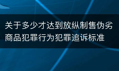 关于多少才达到放纵制售伪劣商品犯罪行为犯罪追诉标准