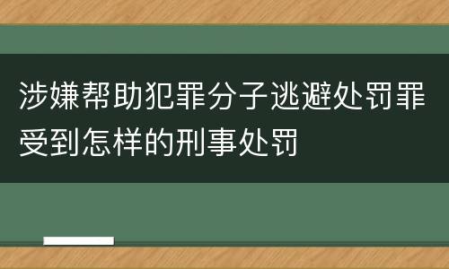 涉嫌帮助犯罪分子逃避处罚罪受到怎样的刑事处罚
