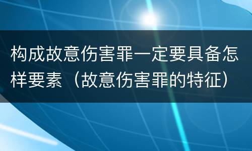 构成故意伤害罪一定要具备怎样要素（故意伤害罪的特征）