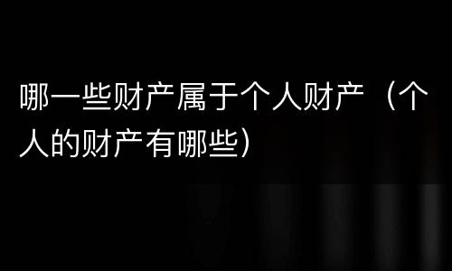 哪一些财产属于个人财产（个人的财产有哪些）