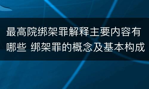 最高院绑架罪解释主要内容有哪些 绑架罪的概念及基本构成要件