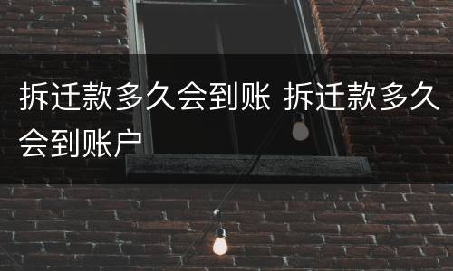 拆迁款多久会到账 拆迁款多久会到账户