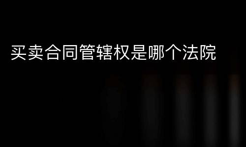 买卖合同管辖权是哪个法院