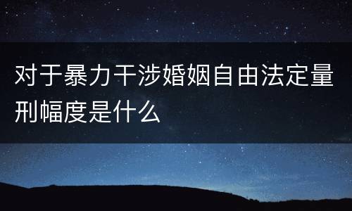 对于暴力干涉婚姻自由法定量刑幅度是什么