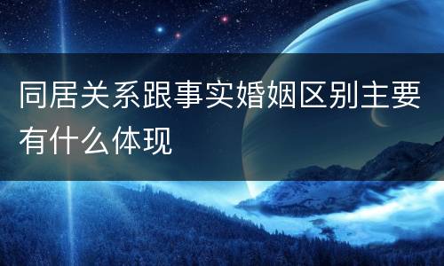 同居关系跟事实婚姻区别主要有什么体现