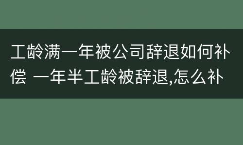 工龄满一年被公司辞退如何补偿 一年半工龄被辞退,怎么补偿