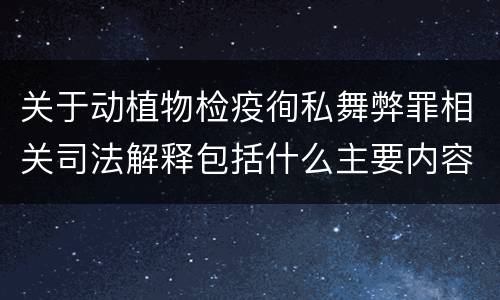 关于动植物检疫徇私舞弊罪相关司法解释包括什么主要内容