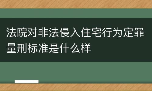 法院对非法侵入住宅行为定罪量刑标准是什么样