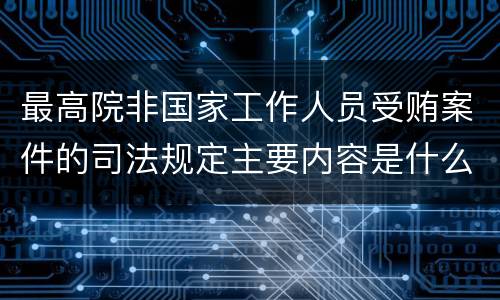 最高院非国家工作人员受贿案件的司法规定主要内容是什么
