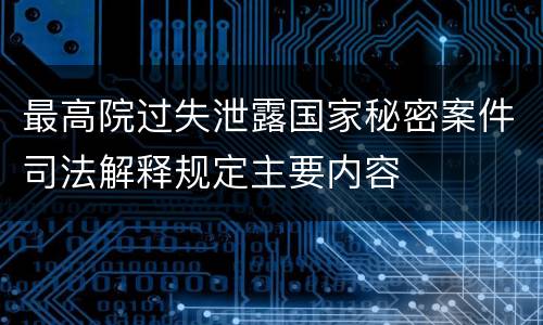 最高院过失泄露国家秘密案件司法解释规定主要内容