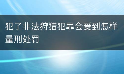 犯了非法狩猎犯罪会受到怎样量刑处罚