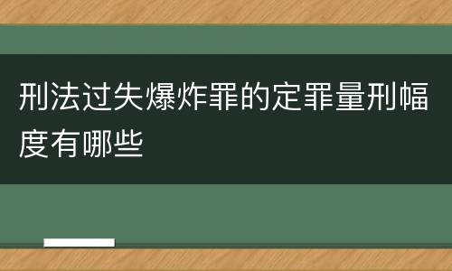 刑法过失爆炸罪的定罪量刑幅度有哪些