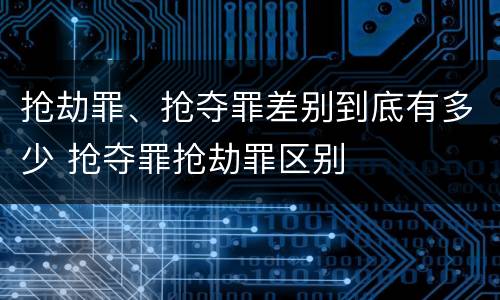 抢劫罪、抢夺罪差别到底有多少 抢夺罪抢劫罪区别