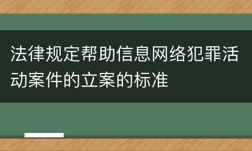 法律规定帮助信息网络犯罪活动案件的立案的标准