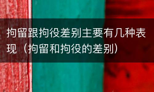 拘留跟拘役差别主要有几种表现（拘留和拘役的差别）
