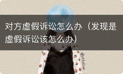 对方虚假诉讼怎么办（发现是虚假诉讼该怎么办）