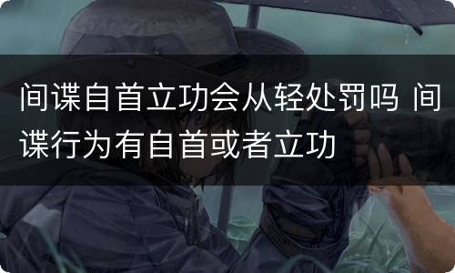 间谍自首立功会从轻处罚吗 间谍行为有自首或者立功