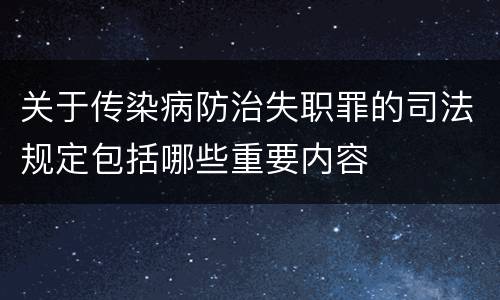 关于传染病防治失职罪的司法规定包括哪些重要内容