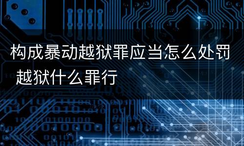 构成暴动越狱罪应当怎么处罚 越狱什么罪行