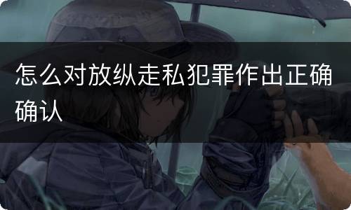 怎么对放纵走私犯罪作出正确确认