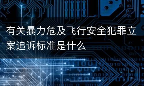 有关暴力危及飞行安全犯罪立案追诉标准是什么